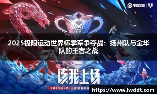 2025极限运动世界杯季军争夺战：扬州队与金华队的王者之战