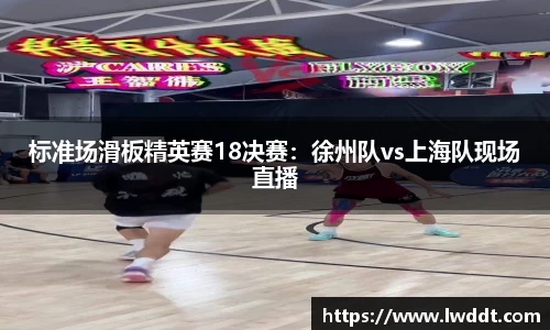 标准场滑板精英赛18决赛：徐州队vs上海队现场直播