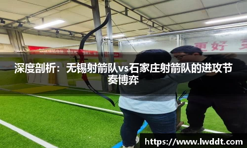 深度剖析：无锡射箭队vs石家庄射箭队的进攻节奏博弈