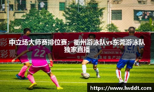 中立场大师赛排位赛：衢州游泳队vs东莞游泳队独家直播