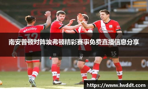 南安普顿对阵埃弗顿精彩赛事免费直播信息分享