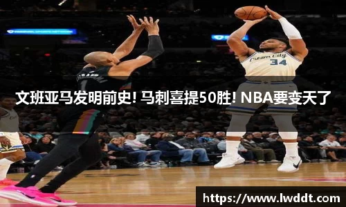 文班亚马发明前史! 马刺喜提50胜! NBA要变天了