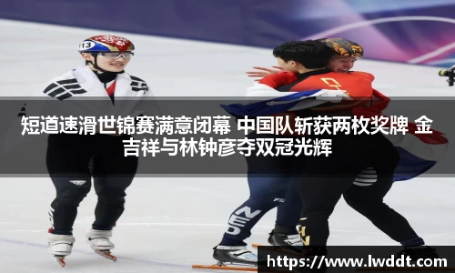 短道速滑世锦赛满意闭幕 中国队斩获两枚奖牌 金吉祥与林钟彦夺双冠光辉