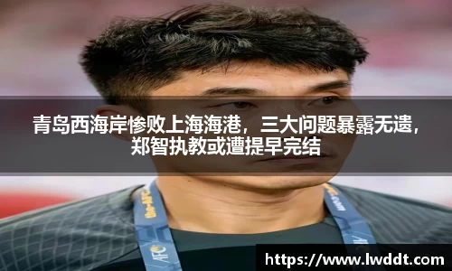 青岛西海岸惨败上海海港，三大问题暴露无遗，郑智执教或遭提早完结