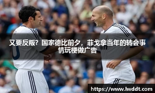 又要反叛？国家德比前夕，菲戈拿当年的转会事情玩梗做广告